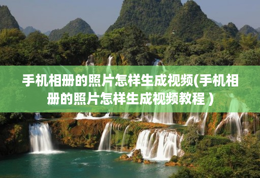 手机相册的照片怎样生成视频(手机相册的照片怎样生成视频教程 )