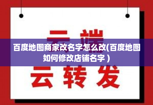 百度地图商家改名字怎么改(百度地图如何修改店铺名字 )