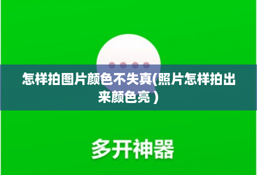 怎样拍图片颜色不失真(照片怎样拍出来颜色亮 )