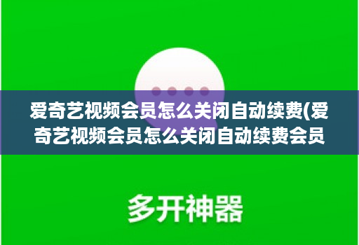 爱奇艺视频会员怎么关闭自动续费(爱奇艺视频会员怎么关闭自动续费会员 )