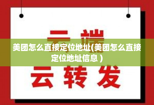 美团怎么直接定位地址(美团怎么直接定位地址信息 )