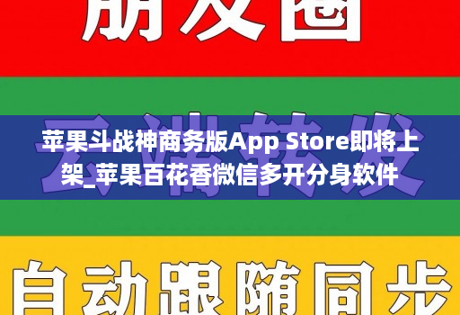 苹果斗战神商务版App Store即将上架_苹果百花香微信多开分身软件
