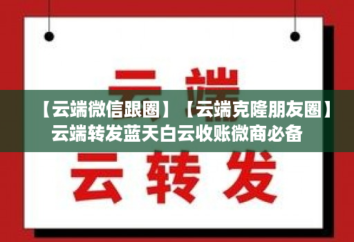 【云端微信跟圈】【云端克隆朋友圈】云端转发蓝天白云收账微商必备