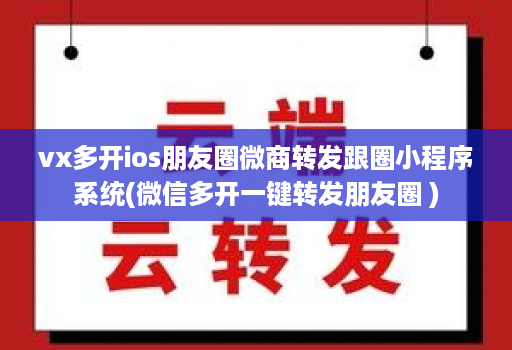 vx多开ios朋友圈微商转发跟圈小程序系统(微信多开一键转发朋友圈 )