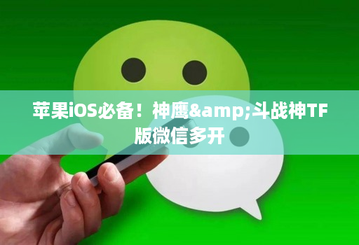 苹果iOS必备!神鹰&斗战神TF版微信多开