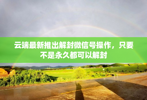 云端最新推出解封微信号操作,只要不是永久都可以解封