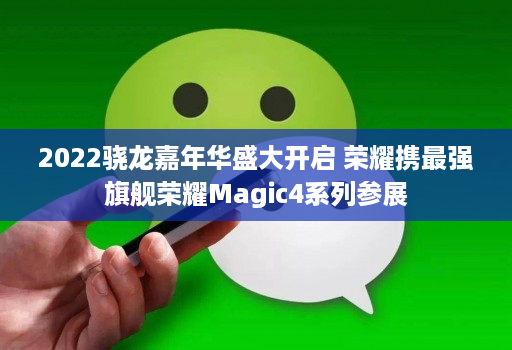 2022骁龙嘉年华盛大开启 荣耀携最强旗舰荣耀Magic4系列参展